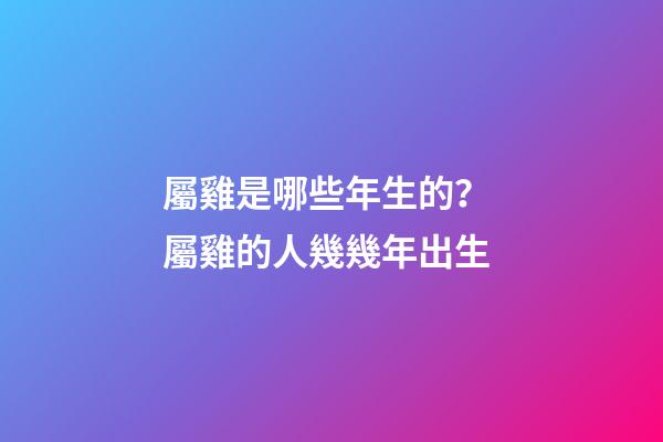 屬雞是哪些年生的？ 屬雞的人幾幾年出生-第1張-觀點-玄機派